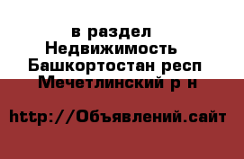  в раздел : Недвижимость . Башкортостан респ.,Мечетлинский р-н